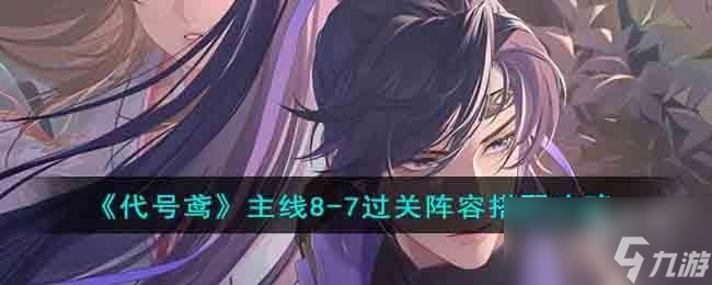 <a id='link_pop' class='keyword-tag' href='https://www.9game.cn/dhygaqqf/'>代号鸢</a>主线8-7过关阵容要怎么搭配