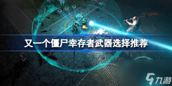 又一个僵尸幸存者武器怎么选择 又一个僵尸幸存者武器选择推荐
