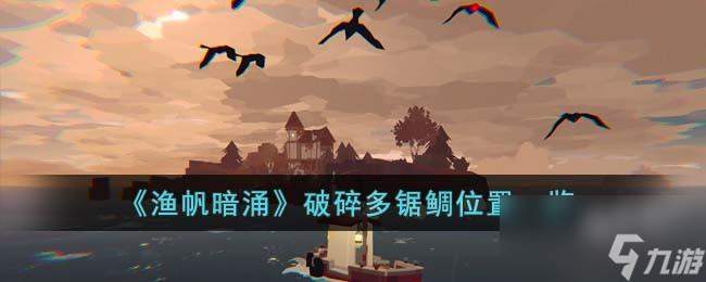 渔帆暗涌破碎多锯鲷在哪里