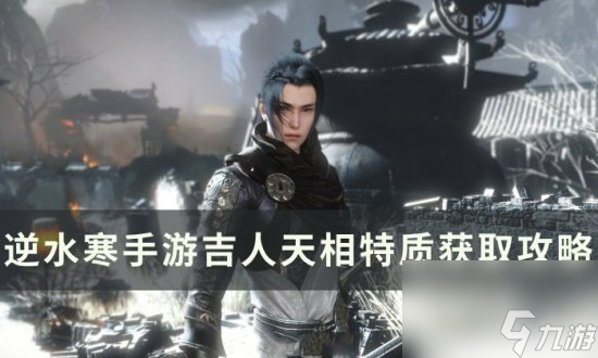 《逆水寒<a linkid=243448>手游</a>》吉人天相怎么获得 吉人天相特质获取攻略