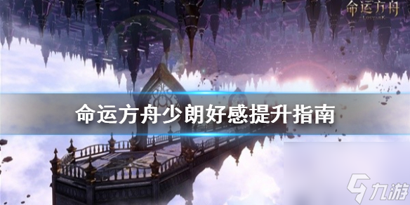 《命運(yùn)方舟》少朗好感提升指南 少朗好感怎么提高 