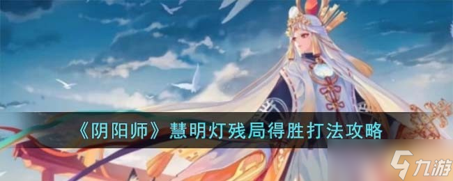 阴阳师慧明灯残局得胜怎么打-慧明灯残局得胜打法攻略