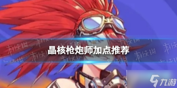 晶核枪炮师技能加点_枪炮师技能加点攻略