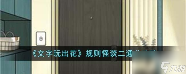<a id='link_pop' class='keyword-tag' href='https://www.9game.cn/wzwch/'>文字玩出花</a>规则怪谈二怎么过