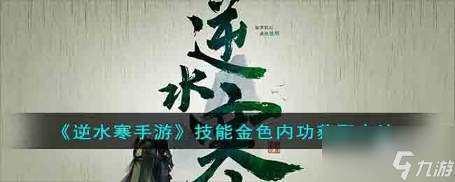 <a id='link_pop' class='keyword-tag' href='https://www.9game.cn/nishuihan1/'>逆水寒手游</a>技能金色内功怎么获取
