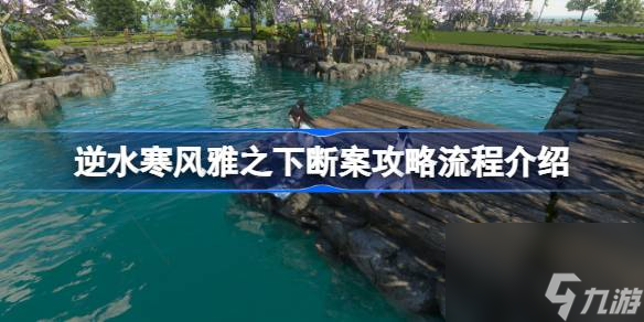 逆水寒風(fēng)雅之下斷案該怎么攻略 逆水寒風(fēng)雅之下斷案攻略流程介紹