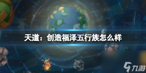 福泽五行族的表现与《天道 创造》有何关系 深入解析福泽五行族
