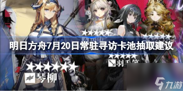 明日方舟7月20日常驻寻访卡池抽取建议 明日方舟7月20日常驻寻访卡池要不要抽