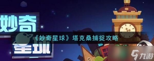 妙奇星球塔克桑怎么捕捉 妙奇星球塔克桑捕捉攻略