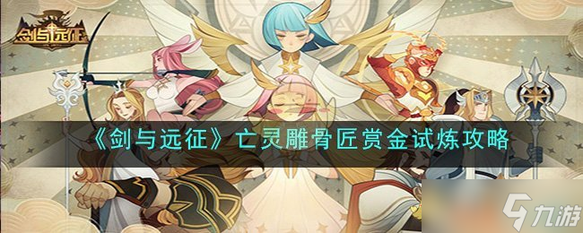 剑与远征亡灵雕骨匠赏金试炼怎么过-亡灵雕骨匠赏金试炼攻略