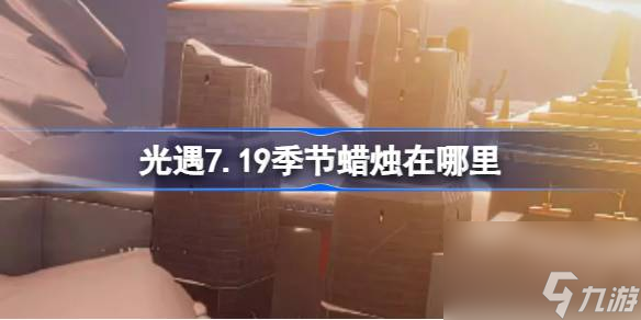 光遇7.19季節(jié)蠟燭在哪里 光遇7月19日季節(jié)蠟燭在哪里攻略