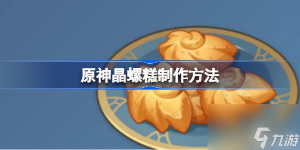 原神晶螺糕该怎么制作