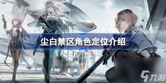 <a id='link_pop' class='keyword-tag' href='https://www.9game.cn/projectsnow/'>尘白禁区</a>角色定位有哪些 尘白禁区角色定位介绍