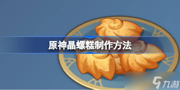 原神晶螺糕该怎么制作