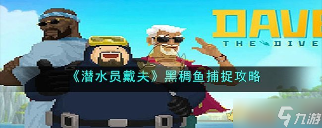 潜水员戴夫黑鲷鱼怎么抓-黑稠鱼捕捉攻略