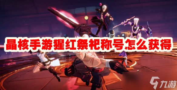 晶核手游猩红祭祀称号怎么获得