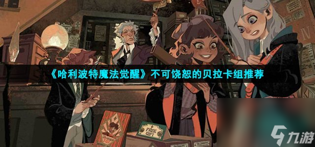 《哈利波特魔法觉醒》不可饶恕的贝拉卡组推荐