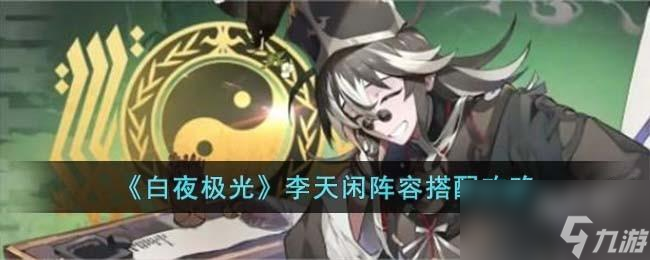 白夜极光李天闲阵容怎么搭配