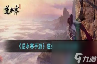 逆水寒手游磁州人间任务怎么过-磁州人间任务攻略