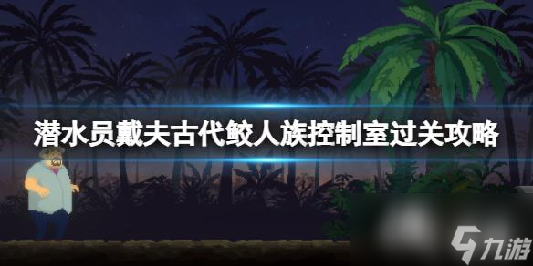 《潜水员戴夫》古代鲛人族控制室怎么过？古代鲛人族控制室过关攻略