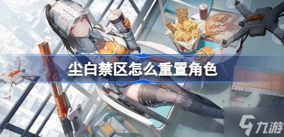 尘白禁区怎么重置角色 人物角色重置方法