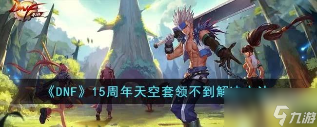 DNF15周年天空套领不到怎么办