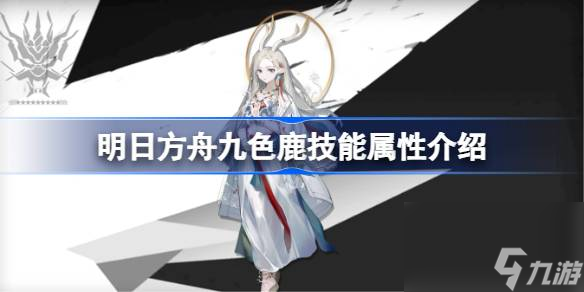 <a id='link_pop' class='keyword-tag' href='https://www.9game.cn/mrfz/'>明日方舟</a>九色鹿技能怎么样,明日方舟九色鹿技能属性介绍