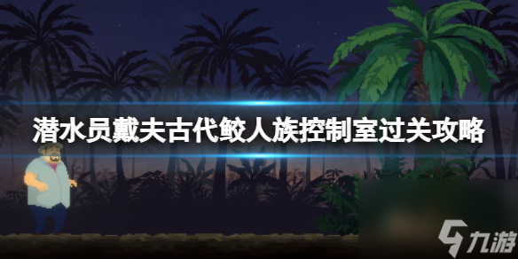 《潜水员戴夫》古代鲛人族控制室怎么过 古代鲛人族控制室过关攻略