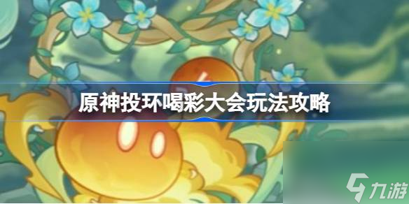 原神投环喝彩大会怎么过 原神投环喝彩大会玩法攻略
