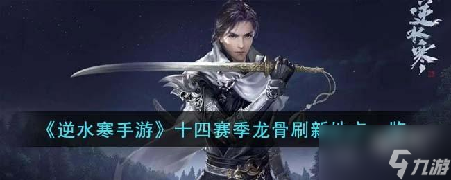 逆水寒手游十四赛季龙骨刷新地点在哪里