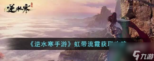 <a id='link_pop' class='keyword-tag' href='https://www.9game.cn/nishuihan1/'>逆水寒手游</a>虹带流霞怎么获取