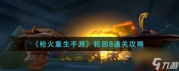 枪火重生手游轮回8怎么通关 枪火重生手游轮回8通关攻略