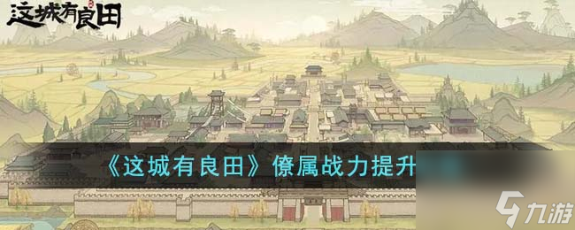 这城有良田僚属战力怎么提升-僚属战力提升攻略