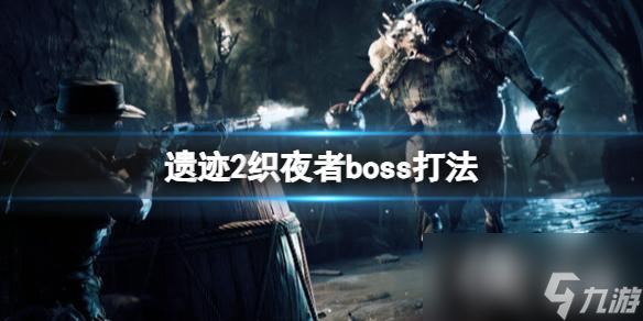 《遗迹2》织夜者boss打法 boss织夜者怎么打 