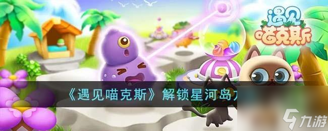 遇见喵克斯怎么解锁星河岛