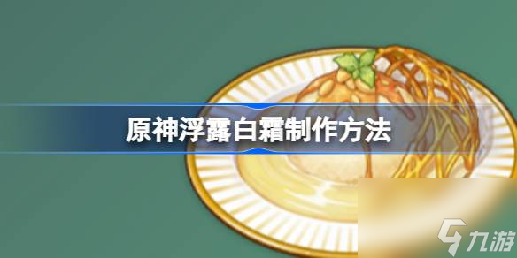 原神浮露白霜该怎么制作 原神浮露白霜制作方法