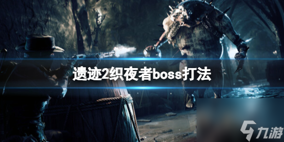 《遗迹2》织夜者boss打法 boss织夜者怎么打 