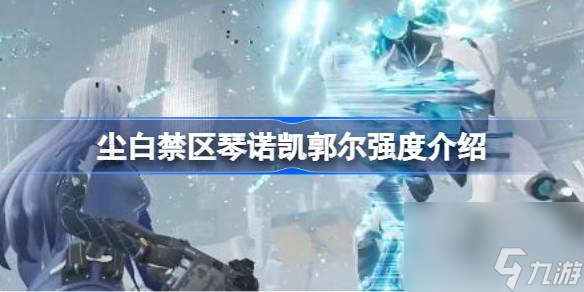 尘白禁区琴诺凯郭尔强度怎么样 尘白禁区琴诺凯郭尔强度介绍