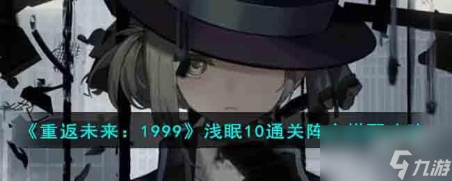<a id='link_pop' class='keyword-tag' href='https://www.9game.cn/zfwl1999/'>重返未来1999</a>浅眠10通关阵容怎么搭配