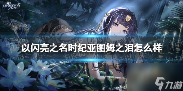 《以闪亮之名》时纪亚图姆之泪怎么样 时纪亚图姆之泪羁绊详解