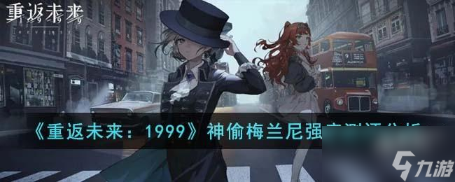 <a id='link_pop' class='keyword-tag' href='https://www.9game.cn/zfwl1999/'>重返未来1999</a>神偷梅兰尼强度测评分析