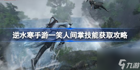 <a id='link_pop' class='keyword-tag' href='https://www.9game.cn/nishuihan1/'>逆水寒手游</a>一笑人间掌怎么获得,逆水寒手游一笑人间掌技能获取攻略