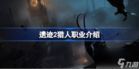 <a id='link_pop' class='keyword-tag' href='https://www.9game.cn/yiji/'>遗迹</a>2猎人职业怎么样,遗迹2猎人职业介绍