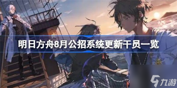 明日方舟8月公招系統(tǒng)更新干員內(nèi)容介紹 8月公招系統(tǒng)更新干員信息匯總