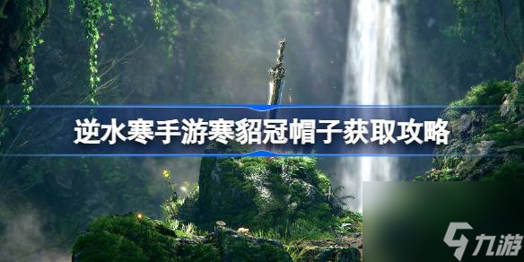 <a id='link_pop' class='keyword-tag' href='https://www.9game.cn/nishuihan1/'>逆水寒手游</a>寒貂冠怎么获得,逆水寒手游寒貂冠帽子获取攻略