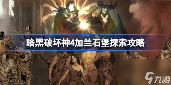 暗黑破坏神4加兰石堡位置在哪 暗黑破坏神4加兰石堡探索攻略