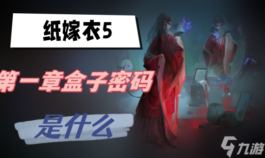 纸嫁衣5第一章盒子密码是什么
