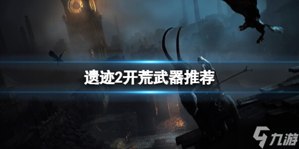 《遗迹2》开荒用什么武器 开荒武器推荐速参考