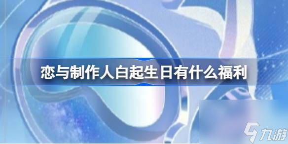 恋与制作人白起生日有什么福利 恋与制作人予你千风活动福利介绍