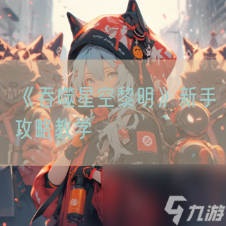 《吞噬星空黎明》新手攻略教学